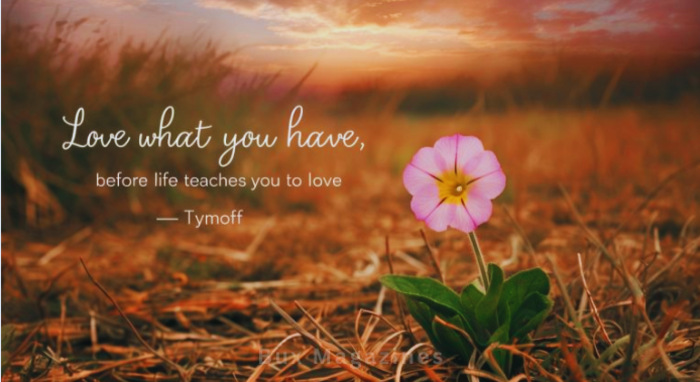 Love what you have before life teaches you to lov - tymoff